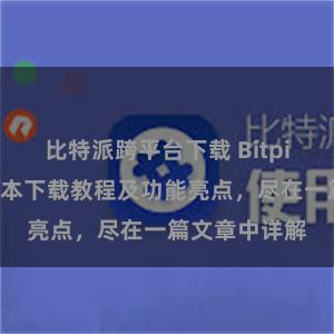 比特派跨平台下载 Bitpie钱包最新版本下载教程及功能亮点，尽在一篇文章中详解