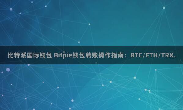 比特派国际钱包 Bitpie钱包转账操作指南：BTC/ETH/TRX.