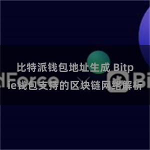 比特派钱包地址生成 Bitpie钱包支持的区块链网络解析