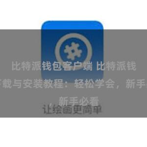 比特派钱包客户端 比特派钱包下载与安装教程：轻松学会，新手必看