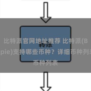 比特派官网地址推荐 比特派(Bitpie)支持哪些币种？详细币种列表