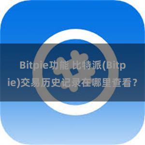 Bitpie功能 比特派(Bitpie)交易历史记录在哪里查看？