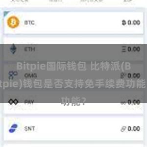 Bitpie国际钱包 比特派(Bitpie)钱包是否支持免手续费功能？