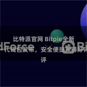 比特派官网 Bitpie全新一代钱包发布，安全便捷赢得好评