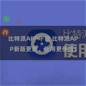 比特派APP下载 比特派APP新版更新，使用更便捷！