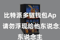 比特派多链钱包App  请勿浮现给他东说念主