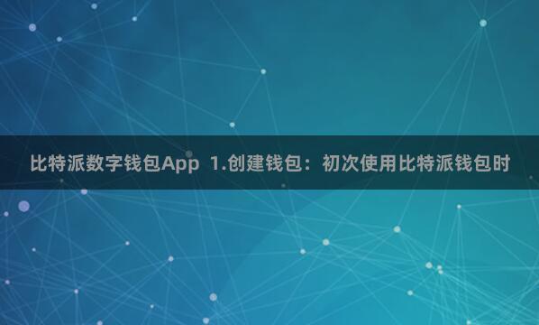 比特派数字钱包App  1.创建钱包：初次使用比特派钱包时