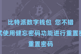 比特派数字钱包  您不错尝试使用健忘密码功能进行重置密码