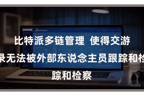 比特派多链管理  使得交游纪录无法被外部东说念主员跟踪和检察