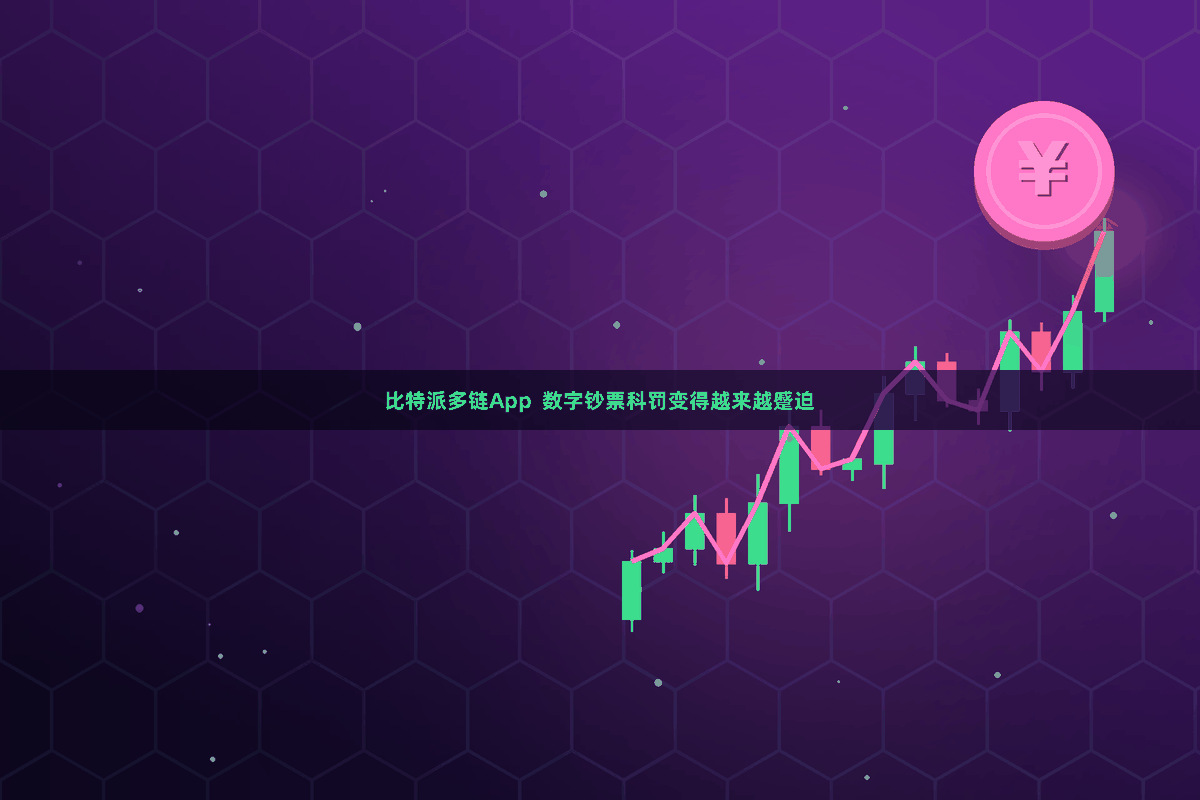 比特派多链App  数字钞票科罚变得越来越蹙迫