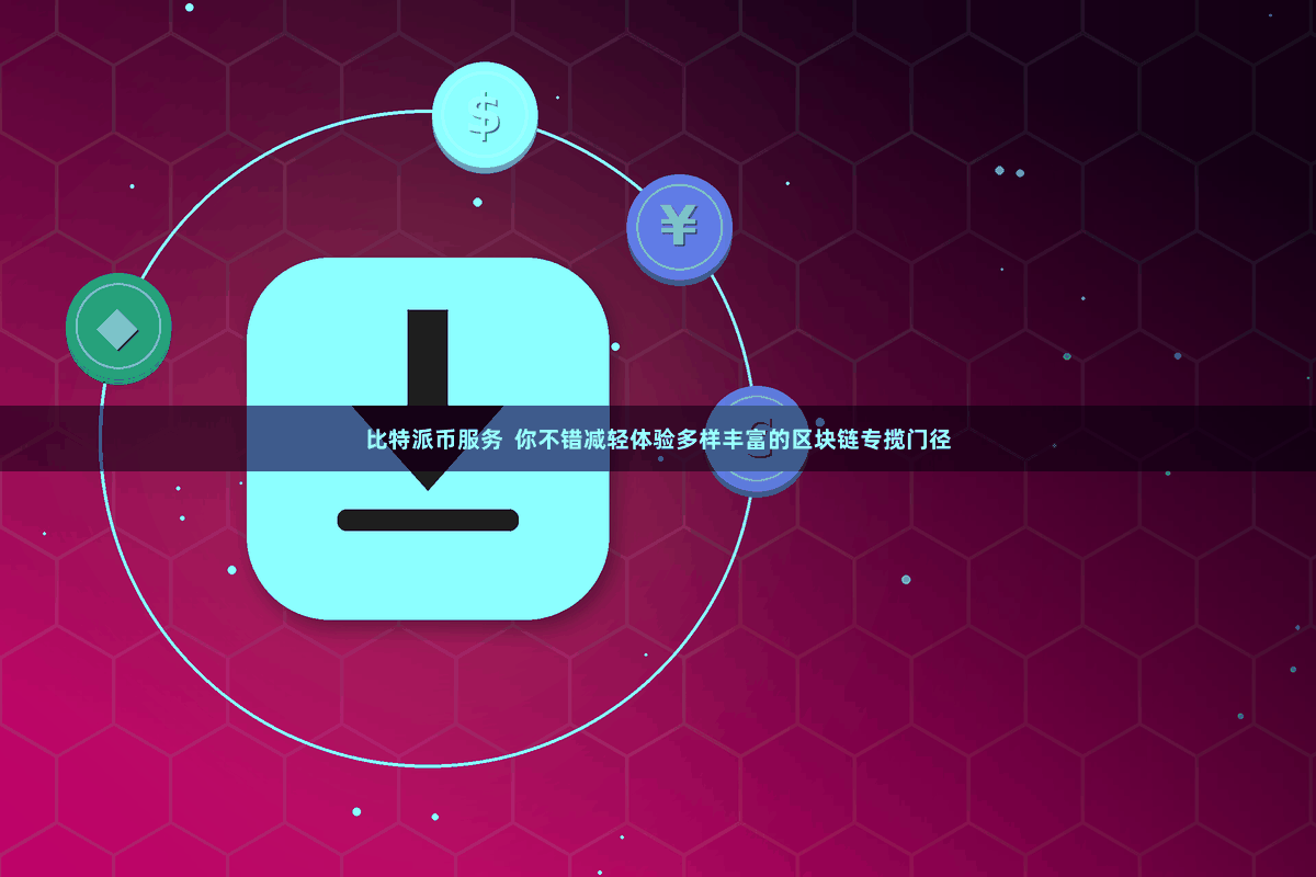 比特派币服务  你不错减轻体验多样丰富的区块链专揽门径