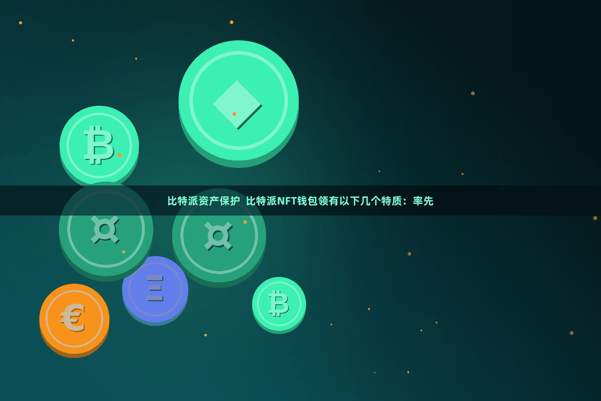 比特派资产保护  比特派NFT钱包领有以下几个特质：率先