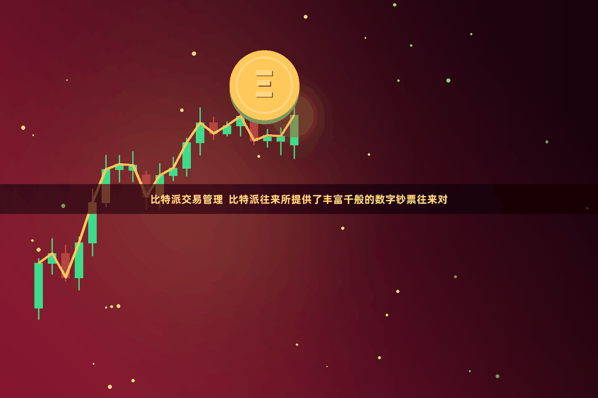比特派交易管理  比特派往来所提供了丰富千般的数字钞票往来对